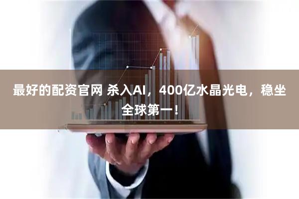 最好的配资官网 杀入AI，400亿水晶光电，稳坐全球第一！