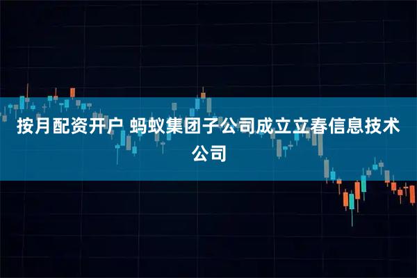 按月配资开户 蚂蚁集团子公司成立立春信息技术公司