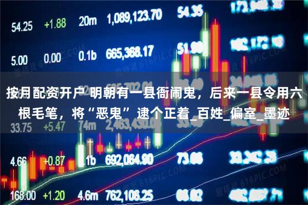 按月配资开户 明朝有一县衙闹鬼，后来一县令用六根毛笔，将“恶鬼” 逮个正着_百姓_偏室_墨迹